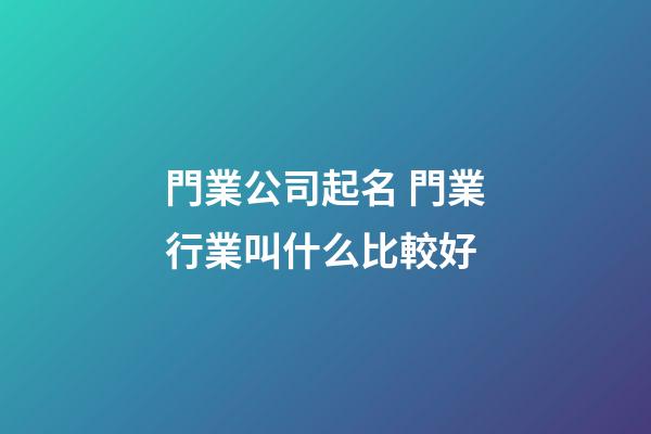 門業公司起名 門業行業叫什么比較好-第1張-公司起名-玄機派